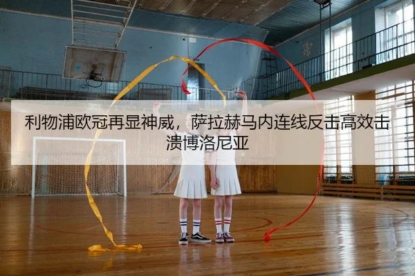 利物浦欧冠再显神威，萨拉赫马内连线反击高效击溃博洛尼亚